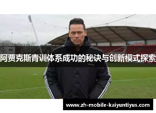 阿贾克斯青训体系成功的秘诀与创新模式探索 阿贾克斯青训体系成功的秘诀与创新模式探索