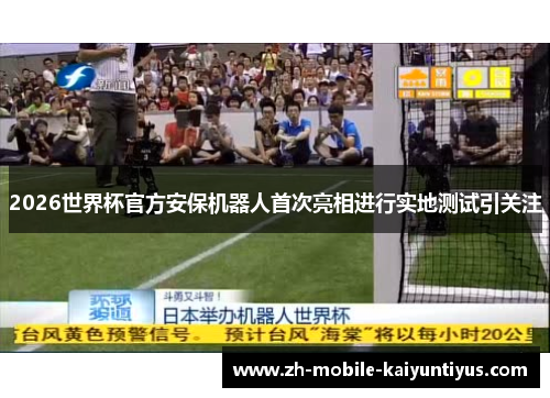 2026世界杯官方安保机器人首次亮相进行实地测试引关注 2026世界杯官方安保机器人首次亮相进行实地测试引关注