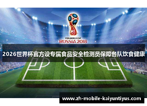 2026世界杯官方设专属食品安全检测员保障各队饮食健康 2026世界杯官方设专属食品安全检测员保障各队饮食健康