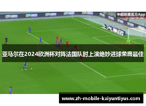 亚马尔在2024欧洲杯对阵法国队时上演绝妙进球荣膺最佳