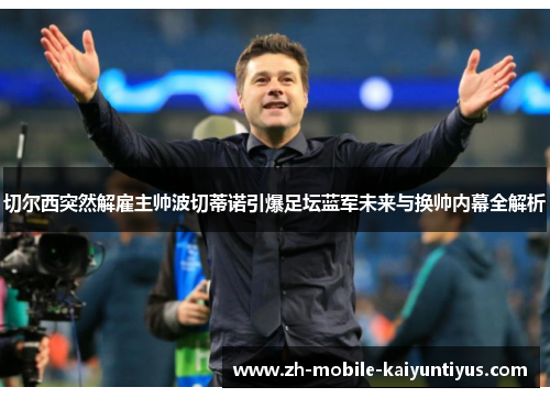 切尔西突然解雇主帅波切蒂诺引爆足坛蓝军未来与换帅内幕全解析
