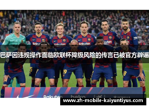 巴萨因违规操作面临欧联杯降级风险的传言已被官方辟谣 巴萨因违规操作面临欧联杯降级风险的传言已被官方辟谣