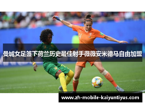 曼城女足签下荷兰历史最佳射手薇薇安米德马自由加盟 曼城女足签下荷兰历史最佳射手薇薇安米德马自由加盟