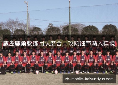 鹿岛鹿角教练团队磨合，攻防细节渐入佳境